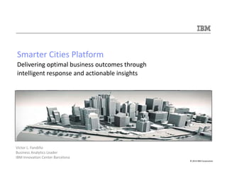 Smarter Cities Platform 
Delivering optimal business outcomes through 
intelligent response and actionable insights 
© 201...