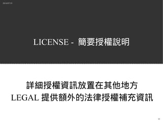 2014/07/19
33
LICENSE - 簡要授權說明
詳細授權資訊放置在其他地方
LEGAL 提供額外的法律授權補充資訊
 