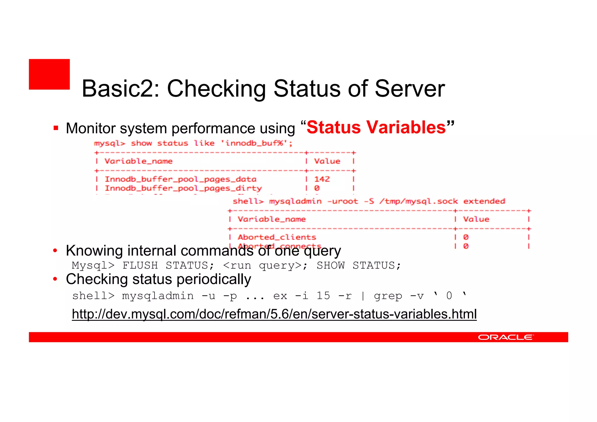 Basic2: Checking Status of Server
 Monitor system performance using “Status Variables”
• Knowing internal commands of one query
Mysql> FLUSH STATUS; <run query>; SHOW STATUS;
• Checking status periodically
shell> mysqladmin -u -p ... ex -i 15 -r | grep -v ‘ 0 ‘
http://dev.mysql.com/doc/refman/5.6/en/server-status-variables.html
 