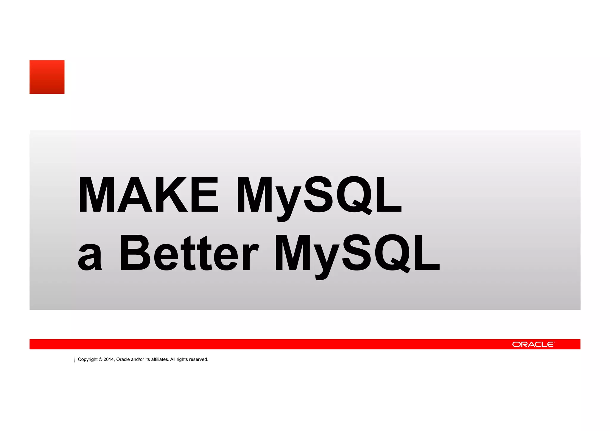 Copyright © 2014, Oracle and/or its affiliates. All rights reserved.
MAKE MySQL
a Better MySQL
 
