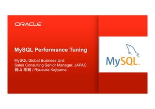 Copyright © 2013, Oracle and/or its affiliates. All rights reserved.1
MySQL Performance Tuning
MySQL Global Business Unit
Sales Consulting Senior Manager, JAPAC
梶山 隆輔 / Ryusuke Kajiyama
 