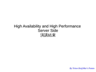By Triton Ho@Mar's Potato
High Availability and High Performance
Server Side
演講結束
 