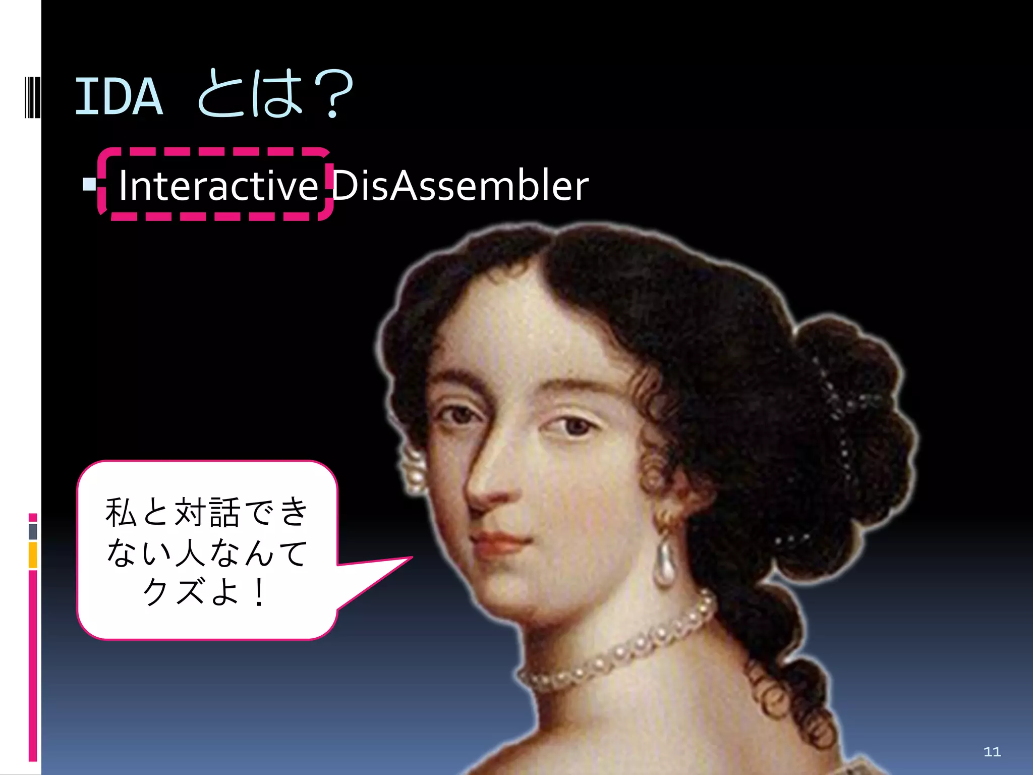 Interactive DisAssembler 
11 
IDA とは？ 
私と対話でき ない人なんて クズよ！  