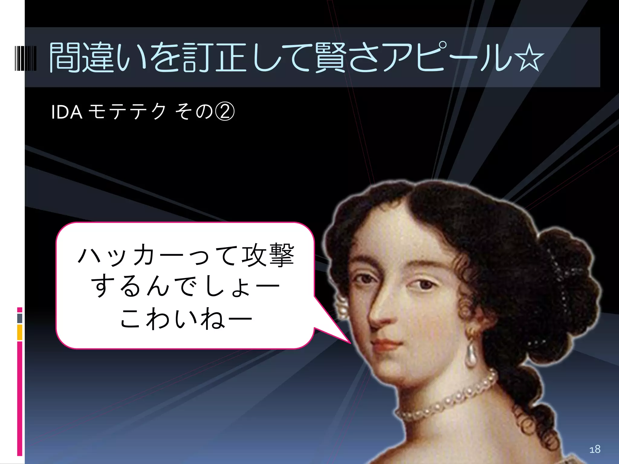 IDA モテテク その② 
間違いを訂正して賢さアピール☆ 
ハッカーって攻撃 するんでしょー こわいねー 
18  
