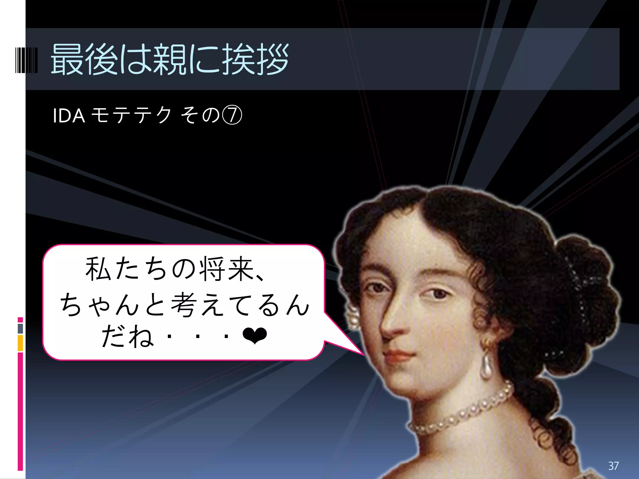 IDA モテテク その⑦ 
最後は親に挨拶 
私たちの将来、 ちゃんと考えてるん だね・・・❤ 
37  
