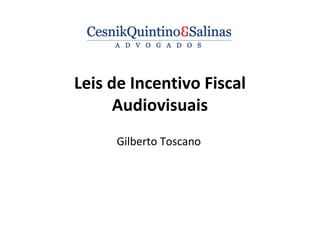 Leis de Incentivo Fiscal
Audiovisuais
Gilberto Toscano
 