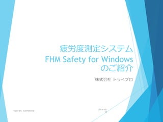 疲労度測定システム
FHM Safety for Windows
のご紹介
株式会社 トライプロ
2014/10/
10
Trypro Inc. Confidential
 