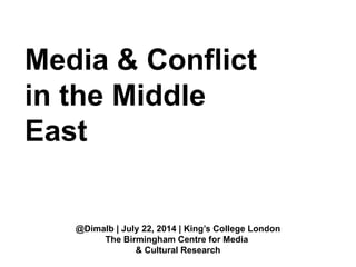 @Dimalb | July 22, 2014 | King’s College London
The Birmingham Centre for Media
& Cultural Research
Media & Conflict
in the Middle
East
 