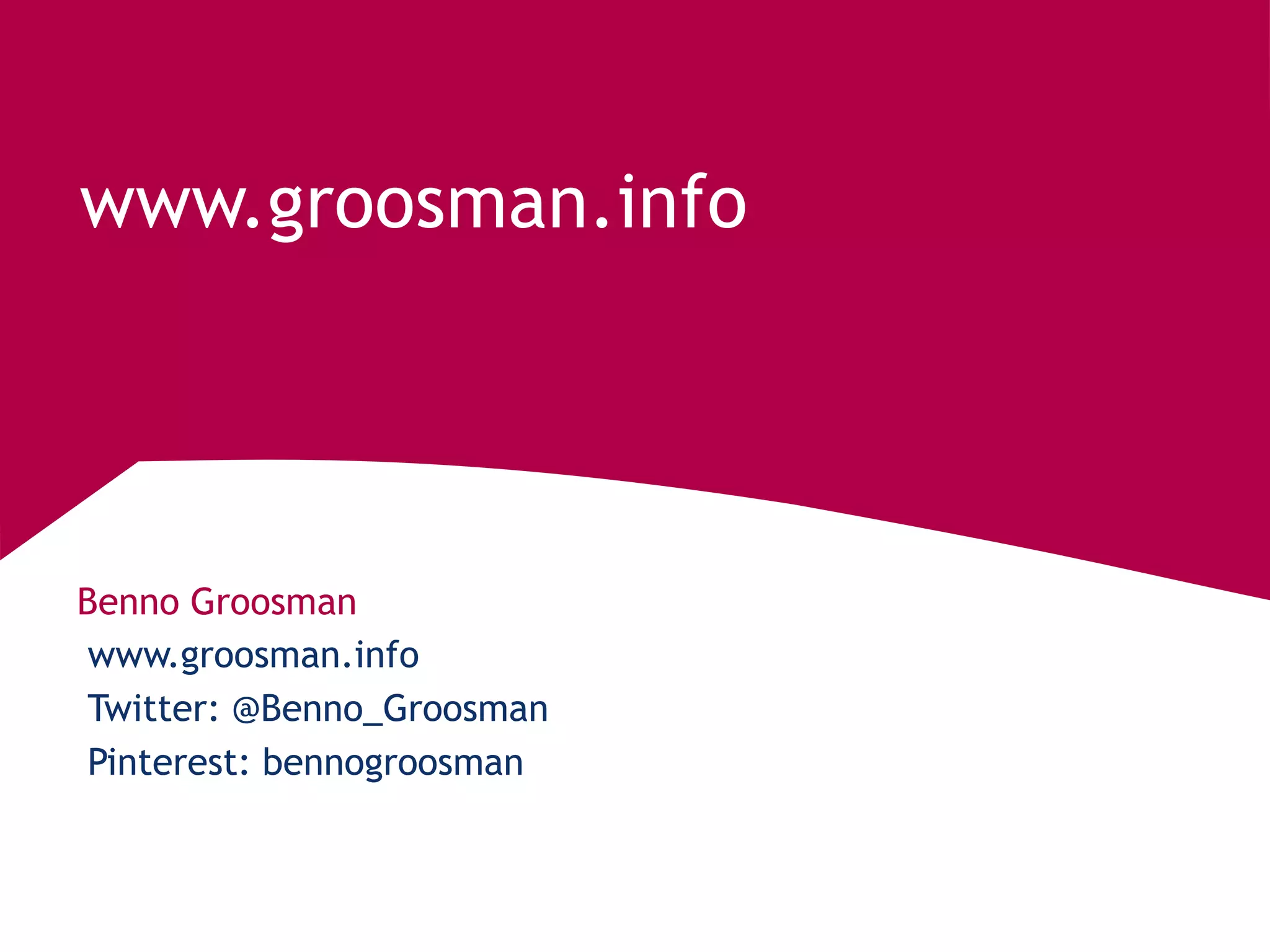 Benno Groosman
www.groosman.info
www.groosman.info
Twitter: @Benno_Groosman
Pinterest: bennogroosman
 