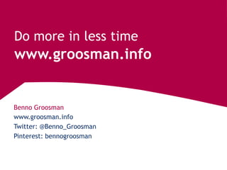 Benno Groosman
www.groosman.info
Do more in less time
www.groosman.info
Twitter: @Benno_Groosman
Pinterest: bennogroosman
 
