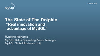 Copyright © 2014, Oracle and/or its affiliates. All rights reserved.1
The State of The Dolphin
“Real innovation and
advantage of MySQL”
Ryusuke Kajiyama
MySQL Sales Consulting Senior Manager
MySQL Global Business Unit
 