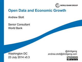 Open Data and Economic Growth
Andrew Stott
Senior Consultant
World Bank
Washington DC
23 July 2014 v0.3
@dirdigeng
andrew.stott@dirdigeng.com
 