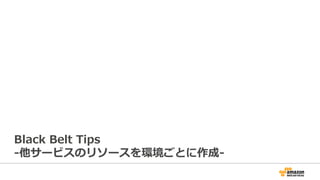 Black  Belt  Tips
-‐‑‒他サービスのリソースを環境ごとに作成-‐‑‒
 