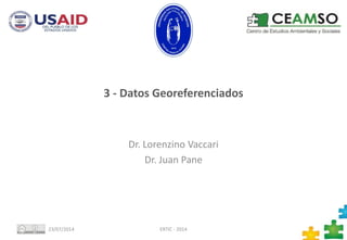 3 - Datos Georeferenciados
Dr. Lorenzino Vaccari
Dr. Juan Pane
23/07/2014 ERTIC - 2014 1
 