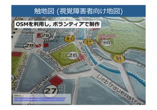 触地図  (視覚障害者向け地図)�
OSMを利利⽤用し,  ボランティアで���
参考URL：	
  
h9p://openstreetmap.blogspot.com/2010/08/openstreetmap.html	
  
h9p://openstreetmap.blogspot.com/2009/07/osmsotm2009.html	
  
 