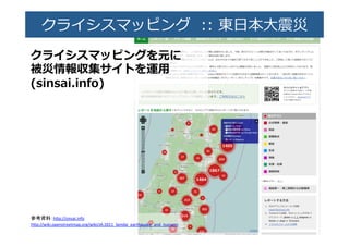 クライシスマッピング    ::  東⽇日本⼤大�災�
クライシスマッピングを元に�
被災情報収集サイトを運⽤用�
(sinsai.info)�
参考資料：h9p://sinsai.info	
  
h9p://wiki.openstreetmap.org/wiki/JA:2011_Sendai_earthquake_and_tsunami	
 
