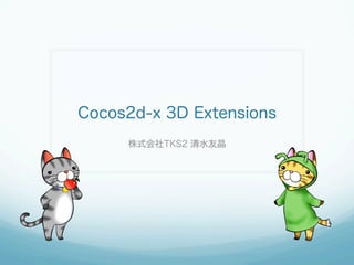 Cocos2d-x 3D Extensions
株式会社TKS2 清水友晶
 