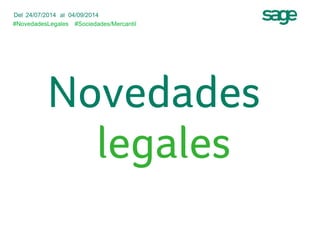 Del 24/07/2014 al 04/09/2014 
#NovedadesLegales 
#Sociedades/Mercantil 
Novedades 
legales 
 