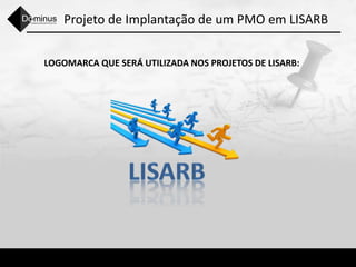 Projeto de Implantação de um PMO em LISARB
LOGOMARCA QUE SERÁ UTILIZADA NOS PROJETOS DE LISARB:
 
