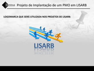Projeto de Implantação de um PMO em LISARB
LOGOMARCA QUE SERÁ UTILIZADA NOS PROJETOS DE LISARB:
 