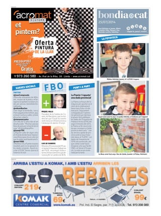 Llegeix-lo, passa’l, recicla’l.
25/07/2014
PUBLICITAT
Avui felicitem a: Jaume, Albert,
Cristòfol, Fèlix, Florenci, Pau,
Glorinda, Lucil·la, Valentina
PUBLICITAT
LaPaeria‘s’apunta’
unadadaprovincial
La Paeriava forçar ahir la
màquina per apuntar-se el
mèrit de la relativament
baixa taxa d’atur a la de-
marcació. Segurament
contagiada per l’optimis-
me general que injectava
el govern fent públiques
les dades de l’Enquesta de
Població Activa (EPA) del
segon trimestre del 2014,
la Paeriava fer seva la da-
da que correspon a Lleida
província dient això: “ Llei-
da, tercera capital de pro-
víncia amb la taxa d’atur
més baixa, el 15,81%”. Les
dades de l’enquesta de
l’EPA són provincials, així
que Lleida ciutat haurà
d’esperar a les que faciliti
l’INE o el Servei d’Ocupa-
ció. La notava ser esme-
nada per la tarda.
TWITTER
@JoanCamposada
«Rescatar autopistes de #Ma-
drit, mentre de #Lleida a #Tar-
ragona(2capitals)noestanuni-
des per autovia. #estafaterrito-
rialitzada»
@eduardbaches
«van negar la bombolla, i ara q
l’hempagadaentretothom,apa,
atreure’sactiusasaldo,qtotal,
ells ja han cobert!»
@mananascuatro
«Un niño de 12 años dice al ser
desahuciado: “Muchas gracias
hijosdeputaporecharmedemi
casa” #EuforiaRajoyM4»
@JuanjoTRX
«¿Alguien sabe de algún sitio
en#Lleidadondehacerimpresi-
ones/fotocopiasA4encolorsin
que te pidan aval hipotecario?»
@marc1886
«MontoroiDLaFuentemostren
resultats però no la operació ni
les dades originals. Apunt es-
colar d’EGB: Sense operació
l’exercici és nul»
XARXES SOCIALS
FBOFER BULLIR L’OLLA
LUIS DE GUINDOS
Ministred’EconomiadelPP,pe-
ròtambéhihauriemd’afegirels
del PSOE, encarregat d’execu-
tarlesminsesinversionsquede-
nuncià ahir la Cambra de BCN.
PUNT I A PART
MIQUEL VALLS
President de la Cambra de Co-
merç de Barcelona, que ha evi-
denciat que l’Estat ha invertit
moltmenyseninfrastructuresa
Catalunya els darrers 10 anys.
Moltes felicitats Jaume, el 1r d’ESO t’espera
LA FOTOTECA
Aquet xicot avui fa anys i el podeu felicitar, el trobareu per Cappont
La Neus aviat farà anys. Des de Lleida, Juneda i el Palau, felicitats!
 