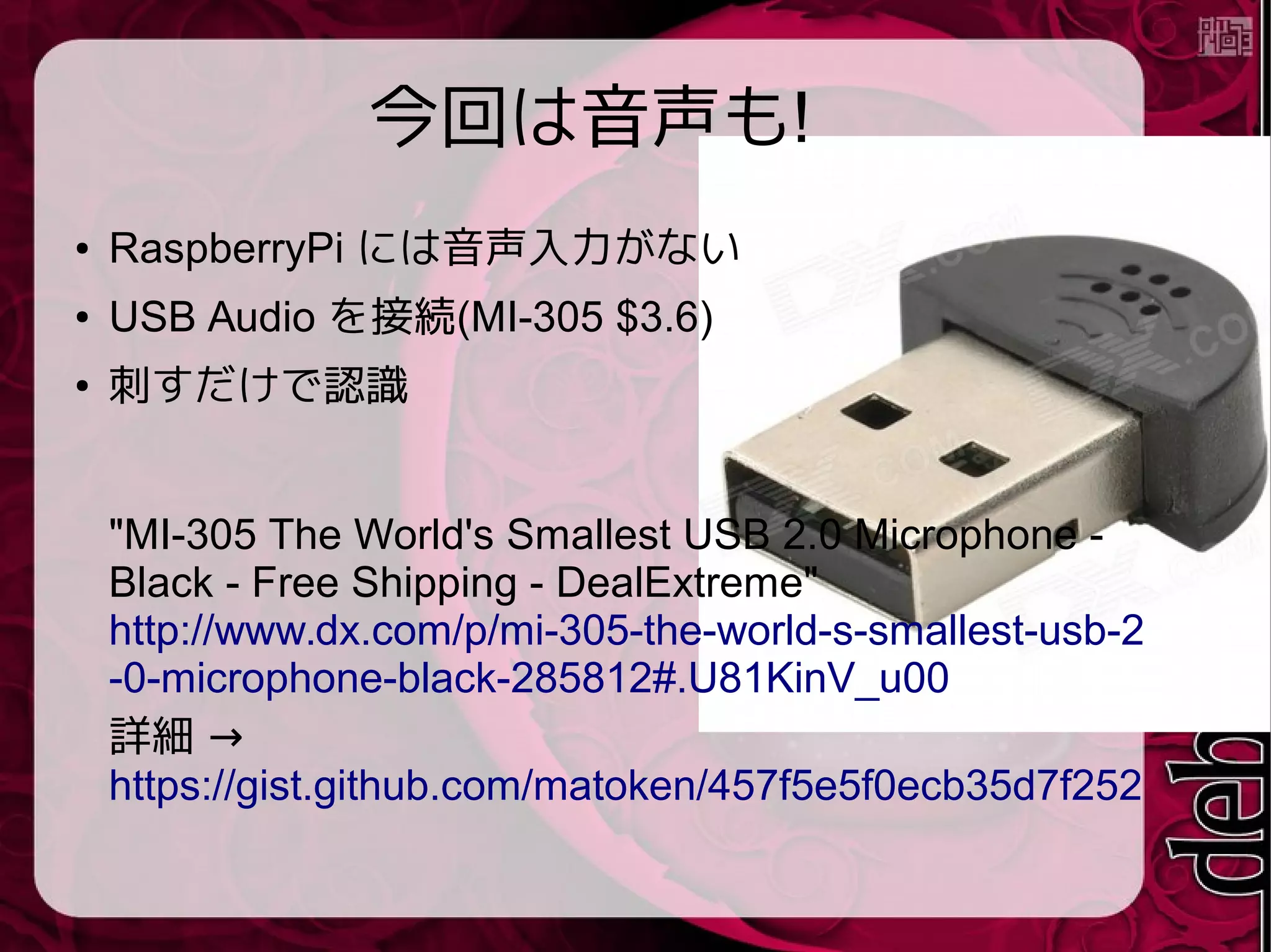 USB Audioのテスト
● カード確認
$ arecord -l
**** List of CAPTURE Hardware Devices ****
card 1: Device [USB PnP Sound Device],
device 0: USB Audio [USB Audio]
Subdevices: 1/1
Subdevice #0: subdevice #0
 