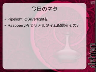 今日のネタ
● Pipelight でSilverlightを
● RaspberryPi でリアルタイム動画配信をその
3
 