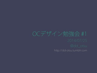 OCデザイン勉強会 #1 
2014/07/25 
@dd_otsu 
http://dd-otsu.tumblr.com 
 