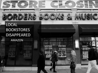 LOCAL	
  
BOOKSTORES	
  
DISAPPEARED	
  
AMAZON	
  
	
  
 
