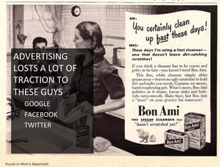 ADVERTISING	
  
LOSTS	
  A	
  LOT	
  OF	
  
TRACTION	
  TO	
  
THESE	
  GUYS	
  
GOOGLE	
  
FACEBOOK	
  
TWITTER	
  
	
  
 