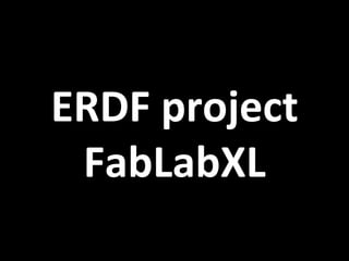 ERDF	
  project	
  
FabLabXL	
  
 