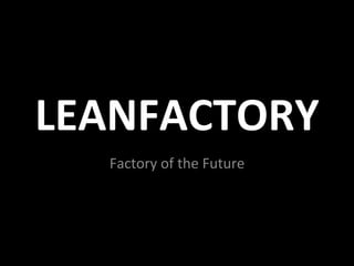 LEANFACTORY	
  
Factory	
  of	
  the	
  Future	
  
 