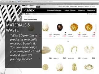 MATERIALS	
  &	
  
WASTE	
  
“With	
  3D	
  prin2ng,	
  a	
  
product	
  is	
  only	
  build	
  
once	
  you	
  bought	
  it.	
  	
  
You	
  can	
  even	
  design	
  
your	
  own	
  product	
  and	
  
order	
  it	
  via	
  a	
  3D	
  
prin2ng	
  service”	
  
 