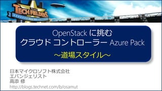 OpenStack に挑む
クラウド コントローラー Azure Pack
～道場スタイル～
 