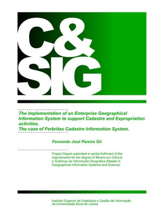 The implementation of an Enterprise Geographical
Information System to support Cadastre and Expropriation
activities.
The case of Ferbritas Cadastre Information System.
Fernando José Pereira Gil
 
