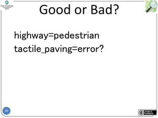 36
Good or Bad?
highway=pedestrian
tactile_paving=error?
 