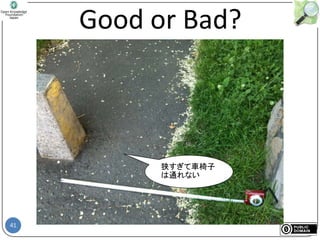 41
Good or Bad?
狭すぎて車椅子
は通れない
 