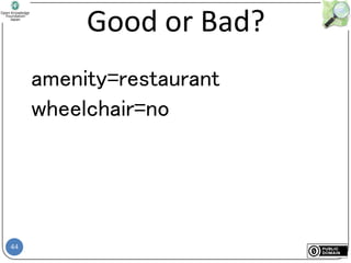 44
Good or Bad?
amenity=restaurant
wheelchair=no
 