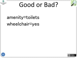 52
Good or Bad?
amenity=toilets
wheelchair=yes
 