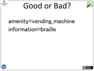 58
Good or Bad?
amenity=vending_machine
information=braille
 