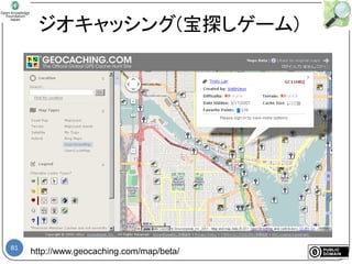 81
ジオキャッシング(宝探しゲーム)
http://www.geocaching.com/map/beta/
 
