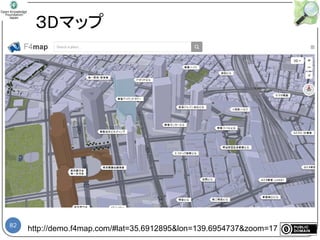 82
３Dマップ
http://demo.f4map.com/#lat=35.6912895&lon=139.6954737&zoom=17
 