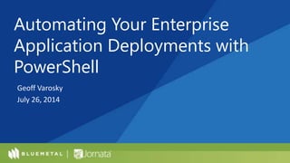 Geoff Varosky
July 26, 2014
Automating Your Enterprise
Application Deployments with
PowerShell
 