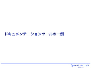 Operation Lab
運用設計ラボ
ドキュメンテーションツールの一例
 