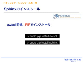 Operation Lab
運用設計ラボ
Sphinxのインストール
awscli同様、PIPでインストール
> sudo pip install sphinx
ドキュメンテーションツールの一例
> sudo pip install awscli
 