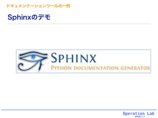 Operation Lab
運用設計ラボ
Sphinxのデモ
ドキュメンテーションツールの一例
 