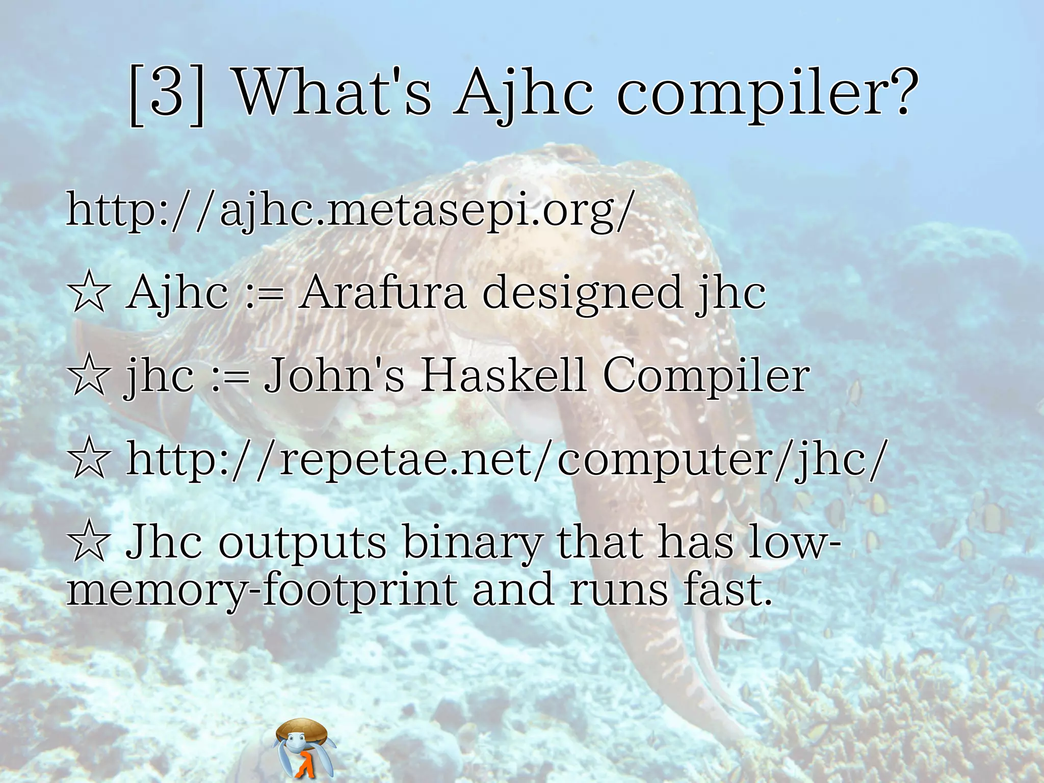 [3] What's Ajhc compiler?[3] What's Ajhc compiler?[3] What's Ajhc compiler?[3] What's Ajhc compiler?[3] What's Ajhc compiler?
http://ajhc.metasepi.org/http://ajhc.metasepi.org/http://ajhc.metasepi.org/http://ajhc.metasepi.org/http://ajhc.metasepi.org/
☆ Ajhc := Arafura designed jhc☆ Ajhc := Arafura designed jhc☆ Ajhc := Arafura designed jhc☆ Ajhc := Arafura designed jhc☆ Ajhc := Arafura designed jhc
☆ jhc := John's Haskell Compiler☆ jhc := John's Haskell Compiler☆ jhc := John's Haskell Compiler☆ jhc := John's Haskell Compiler☆ jhc := John's Haskell Compiler
☆ http://repetae.net/computer/jhc/☆ http://repetae.net/computer/jhc/☆ http://repetae.net/computer/jhc/☆ http://repetae.net/computer/jhc/☆ http://repetae.net/computer/jhc/
☆ Jhc outputs binary that has low-
memory-footprint and runs fast.
☆ Jhc outputs binary that has low-
memory-footprint and runs fast.
☆ Jhc outputs binary that has low-
memory-footprint and runs fast.
☆ Jhc outputs binary that has low-
memory-footprint and runs fast.
☆ Jhc outputs binary that has low-
memory-footprint and runs fast.
 