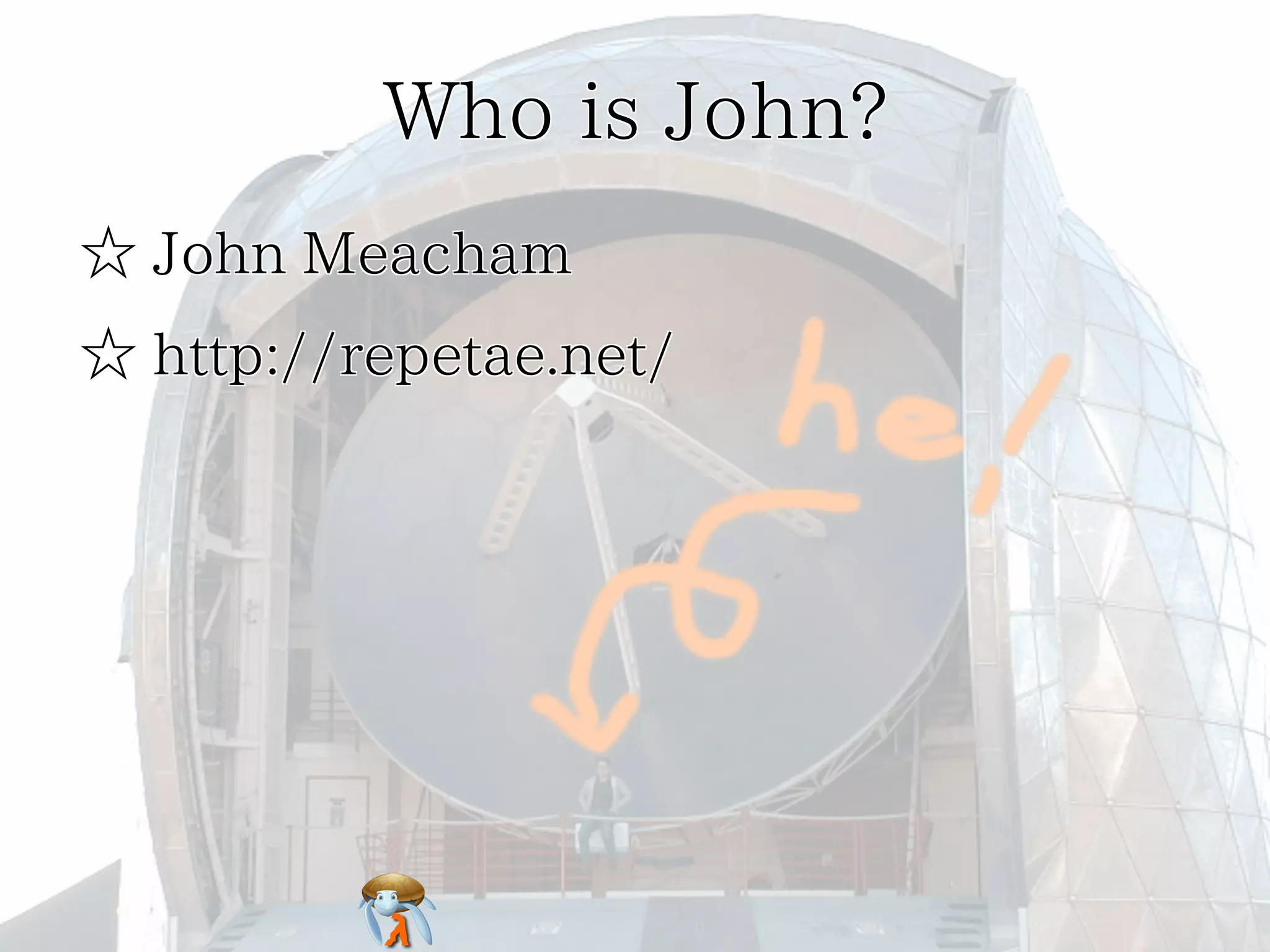 Who is John?Who is John?Who is John?Who is John?Who is John?
☆ John Meacham☆ John Meacham☆ John Meacham☆ John Meacham☆ John Meacham
☆ http://repetae.net/☆ http://repetae.net/☆ http://repetae.net/☆ http://repetae.net/☆ http://repetae.net/
 