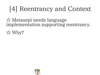 [4] Reentrancy and Context[4] Reentrancy and Context[4] Reentrancy and Context[4] Reentrancy and Context[4] Reentrancy and Context
☆ Metasepi needs language
implementation supporting reentrancy.
☆ Metasepi needs language
implementation supporting reentrancy.
☆ Metasepi needs language
implementation supporting reentrancy.
☆ Metasepi needs language
implementation supporting reentrancy.
☆ Metasepi needs language
implementation supporting reentrancy.
☆ Why?☆ Why?☆ Why?☆ Why?☆ Why?
 
