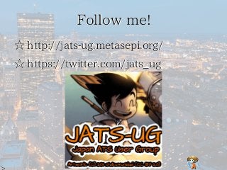 Follow me!Follow me!Follow me!Follow me!Follow me!
☆ http://jats-ug.metasepi.org/☆ http://jats-ug.metasepi.org/☆ http://jats-ug.metasepi.org/☆ http://jats-ug.metasepi.org/☆ http://jats-ug.metasepi.org/
☆ https://twitter.com/jats_ug☆ https://twitter.com/jats_ug☆ https://twitter.com/jats_ug☆ https://twitter.com/jats_ug☆ https://twitter.com/jats_ug
 